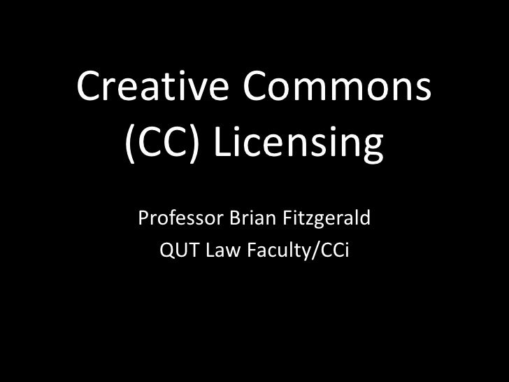 Creative Commons
  (CC) Licensing
  Professor Brian Fitzgerald
    QUT Law Faculty/CCi
 