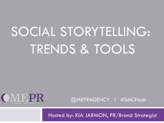 SOCIAL STORYTELLING:
  TRENDS & TOOLS


             @MEPRAGENCY l #SMCNash

     Hosted by: KIA JARMON, PR/Brand Strategist
 