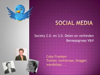 Society 2.0. en 3.0. Delen en verbinden
                      Beroepsgroep V&V



       Coby Franken
       Trainer, twitteraar, blogger,
       wandelaar, ..
 