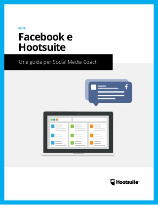 Una guida per Social Media Coach
GUIDE
Facebook e
Hootsuite
 