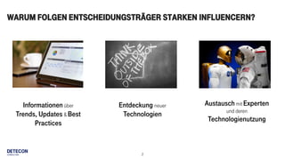 2
Warum folgen Entscheidungsträger starken Influencern?
Informationenüber
Trends, Updates & Best
Practices
Entdeckung neuer
Technologien
Austauschmit Experten
und deren
Technologienutzung
 