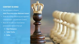 23
Content is King!
• Das wichtigste zu Beginn:
Jeder Post muss einen Mehrwert bieten!
• Finde die richtige Mischung aus eigenem,
unternehmens- und externem Content
• Baue dir mit Hilfe von Tools Deinen
persönlichen Content-Hub auf:
 Right Relevance
 Twitter Suche
 Buffer
 