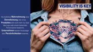 3
Die kollektive Wahrnehmung einer
Dienstleistung oder eines
Produktes wird nicht mehr nur über
das Logo oder einem bekannten
Firmennamen bestimmt.
Unternehmen werden heutzutage
über Persönlichkeiten bewertet.
Visibility is KEY
 