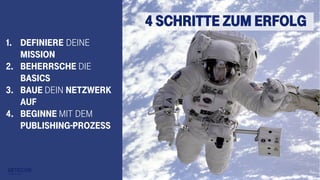 7
1. Definiere deine
Mission
2. Beherrsche die
Basics
3. Baue dein Netzwerk
auf
4. Beginne mit dem
Publishing-Prozess
4 Schritte zum Erfolg
 