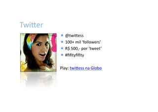 TwiWer	
  
              @twiWess	
  
              100+	
  mil	
  ‘followers’	
  
              R$	
  500,-­‐	
  por	
  ‘tweet’	
  
              #ﬁﬁtyﬁﬁty	
  

             Play:	
  twiWess	
  na	
  Globo	
  
 