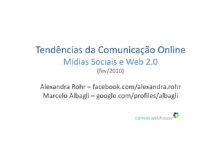 Tendências	
  da	
  Comunicação	
  Online	
  
          Mídias	
  Sociais	
  e	
  Web	
  2.0	
  
                        (fev/2010)	
  

 Alexandra	
  Rohr	
  –	
  facebook.com/alexandra.rohr	
  
  Marcelo	
  Albagli	
  –	
  google.com/proﬁles/albagli	
  
 