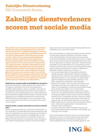 Zakelijke Dienstverlening
ING Economisch Bureau


Zakelijke dienstverleners
scoren met sociale media

Het gebruik van sociale media binnen de zakelijke             lingen op het vlak van mobiel internet hebben geleid tot een
dienstverlening neemt langzaam maar zeker toe,                explosieve groei van sociale media.
ook binnen de meer traditionele branches zoals die
van accountants en advocaten. Juist het bestaan van           Een sociaal netwerk is in feite niets anders dan een netwerk
een directe klantrelatie in deze branches maakt               van een groep mensen of bedrijven die elkaar kennen
sociale media tot een communicatiemiddel met                  of iets gemeen hebben. Sociale media zijn de manieren
potentie. Naast versterking van de klantrelatie               waarop de onderdelen van het netwerk met elkaar in contact
kunnen sociale media ook kostenefficiënt worden               staan. Sociale media bestaan uit alle platformen op het inter-
ingezet bij het werven van personeel of genereren             net waar gebruikers met elkaar informatie, verhalen, kennis,
van nieuwe business. Slimme ondernemers uit de                meningen en ervaringen delen en zo een netwerk vormen.
zakelijke dienstverlening zetten sociale media in             Sociale media sites zijn op basis van de belangrijkste inhoud
om hun business model te versterken en hun ken­               waarop interactie plaatsvindt in te delen in categorieën.
nis te delen met klanten. Om als bedrijf succesvol            Hieronder volgen er enkele (zie ook figuur 1).
gebruik te maken van sociale media is een helder              • Op sociale netwerksites als Facebook en LinkedIn
doel en bijbehorende strategie nodig. Daarnaast zijn              worden contacten onderhouden, gedeeld en gelegd.
continuïteit en draagvlak kernvoorwaarden voor het                Binnen deze sites ontstaan weer groepen gebaseerd op
succesvol inzetten van sociale media als communi­                 gedeelde interesse. Er zijn ook sites van afzonderlijke
catiekanaal naar klanten en medewerkers.                          gemeenschappen met een gedeelde interesse, zoals
                                                                  Hallo! opgezet door de Kamer van Koophandel.
Gebruik van sociale media in bedrijfsleven neemt toe          • Mening en berichten. Hier draait het om het geven van
Steeds meer bedrijven maken gebruik van sociale media.            meningen, het stellen van vragen en het reageren op
Dit rapport concentreert zich op de kennisintensieve              elkaar. De belangrijkste vormen zijn (persoonlijke) blogs,
zakelijke dienstverleners, zoals accountants, advocaten en        micro-blogs zoals Twitter, fora en chat kanalen.
(management) adviesbureaus en tracht inzicht te geven in      • Recensie. Consumenten kunnen op sites een recensie
de stand van zaken rondom gebruik van sociale media door          geven over een gekocht product of verkregen dienst. In
kennisintensieve zakelijke dienstverleners. Daarnaast wordt       sommige gevallen kan deze recensie weer beoordeeld
ingegaan op de bedrijfsprocessen waarin sociale media             worden op nut. Voorbeelden zijn Iens, Zoover en TripAd-
effectief kunnen worden ingezet en de voorwaarden waar-           visor. Binnen internetsites die producten of diensten ver-
aan de organisatie moet voldoen om sociale media succes-          kopen wordt ook vaak gebruik gemaakt van recencies.
vol in te zetten.                                             • Multimediale inhoud. Op deze sites worden bijvoorbeeld
                                                                  foto’s, video’s en muziek gedeeld. Voorbeelden zijn
Sociale media, sociale netwerken en sociale netwerk­              YouTube, Flickr en Delicious.
sites                                                         • Locaties. Gebruikers delen meningen en geven tips
Met het toegenomen gebruik van internet is het karakter er-       door interessante locaties te markeren. Voorbeelden zijn
van veranderd. Van eenzijdige informatieverstrekking is het       Foursquare en Gowalla.
web doorontwikkeld naar een verzameling van interactieve
en open platformen. De kosten en mogelijkheden van het        Sociale netwerksites vormen de spil van de sociale media.
zelf creëren en distribueren van inhoud zijn zo sterk ver-    Meerdere vormen van sociale media worden binnen het
beterd dat iedere persoon of organisatie nu een mediabron     platform geïntegreerd. Op Facebook kunnen foto’s en
(via Twitter of een blog) kan vormen. Vooral de ontwikke-     video’s gedeeld worden en korte berichten geplaatst. Ook
 