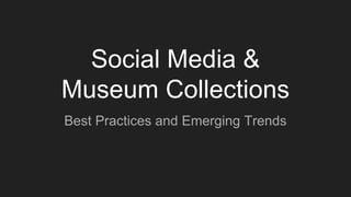 Social Media &
Museum Collections
Best Practices and Emerging Trends
 