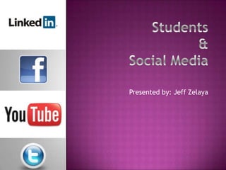 Students&Social Media Presented by: Jeff Zelaya 