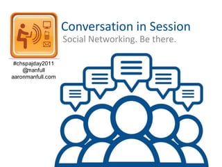 Conversation in Session Social Networking. Be there. #chspajday2011 @manfull aaronmanfull.com 