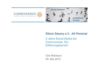 Silicon Saxony e.V., AK Personal
5 Jahre Social Media bei
Communardo.
Communardo Ein
Erfahrungsbericht


Dirk Röhrborn
09. Mai 2012
 
