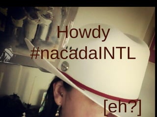 3
Howdy
#nacadaINTL
[eh?]
 