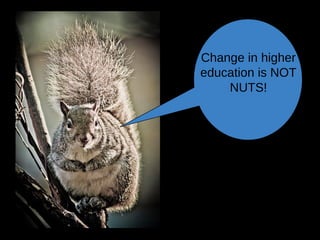 Change in higher
education is NOT
NUTS!
 