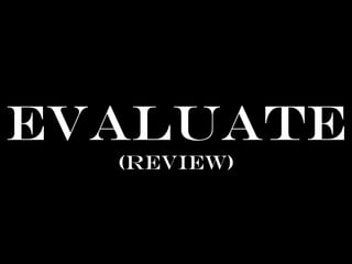 Evaluate
(review)
 