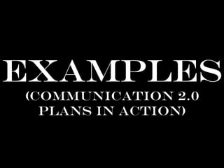Examples
(communication 2.0
Plans in action)
 