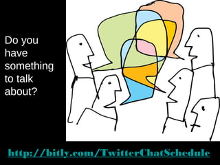 http://bitly.com/TwitterChatSchedule
Do you
have
something
to talk
about?
 