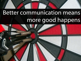 Better communication means
         more good happens
 