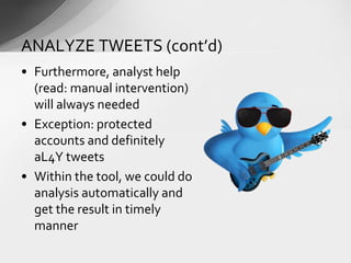 • Furthermore, analyst help
(read: manual intervention)
will always needed
• Exception: protected
accounts and definitely
aL4Y tweets
• Within the tool, we could do
analysis automatically and
get the result in timely
manner
ANALYZE TWEETS (cont’d)
 