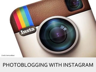 PHOTOBLOGGING WITH INSTAGRAM
Credit:VentureBeat
 