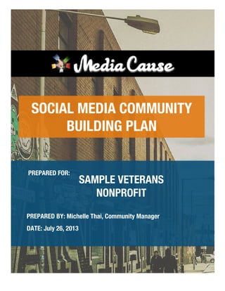 PREPARED BY: Michelle Thai, Community Manager

DATE: July 26, 2013

PREPARED FOR:

 SAMPLE VETERANS
NONPROFIT
SOCIAL MEDIA COMMUNITY
BUILDING PLAN
 