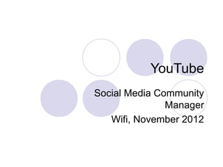 YouTube
Social Media Community
               Manager
   Wifi, November 2012
 