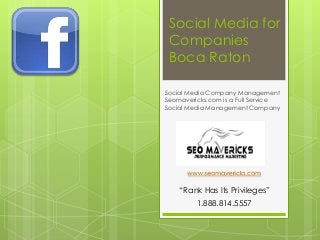 Social Media for
 Companies
 Boca Raton

Social Media Company Management
Seomavericks.com is a Full Service
Social Media Management Company




      www.seomavericks.com

    “Rank Has Its Privileges”
         1.888.814.5557
 