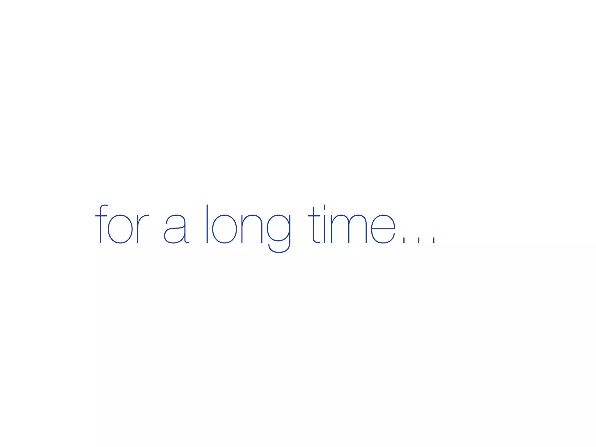 for a long time...
 