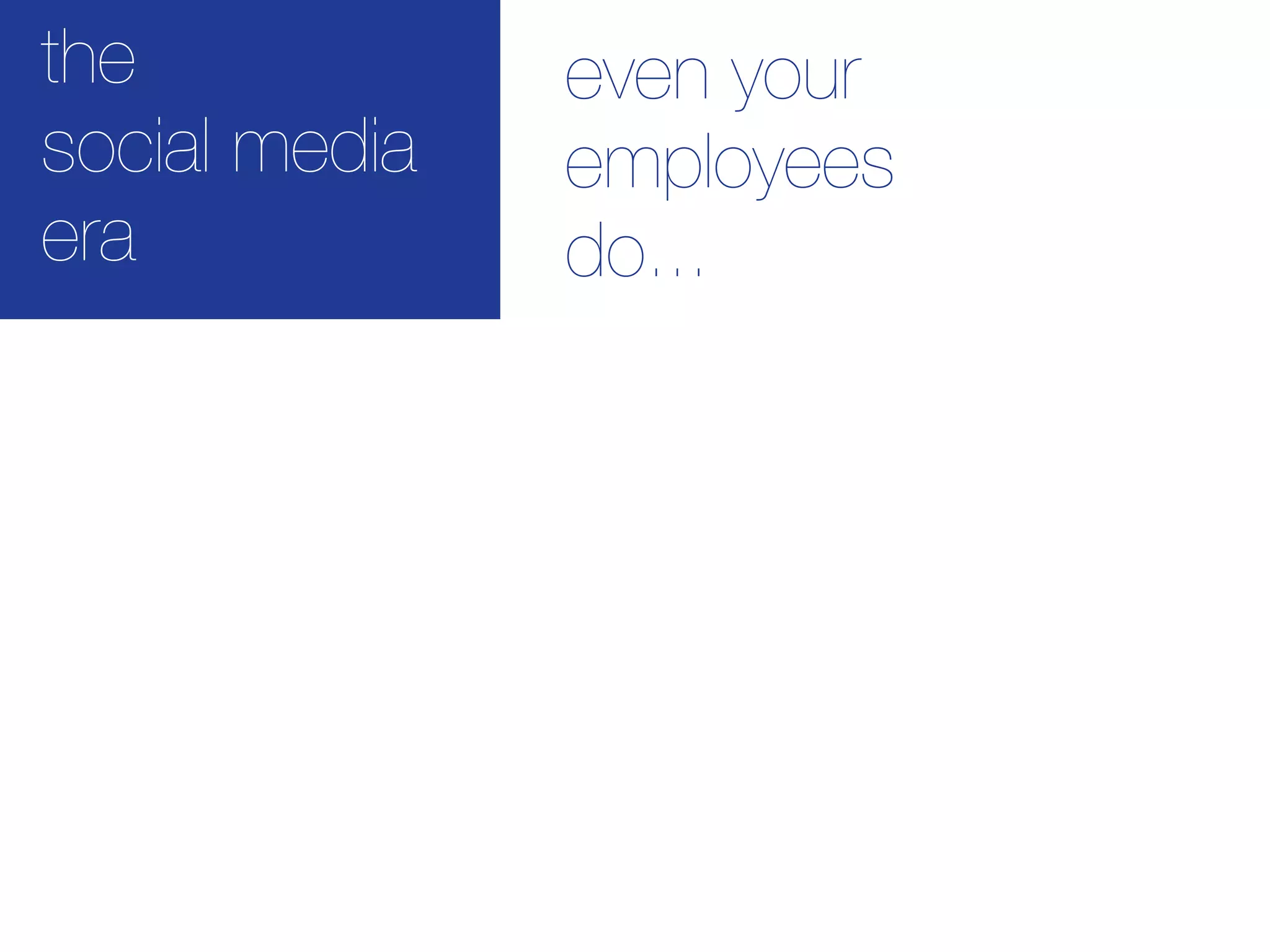 the            even your
social media   employees
era            do...
 