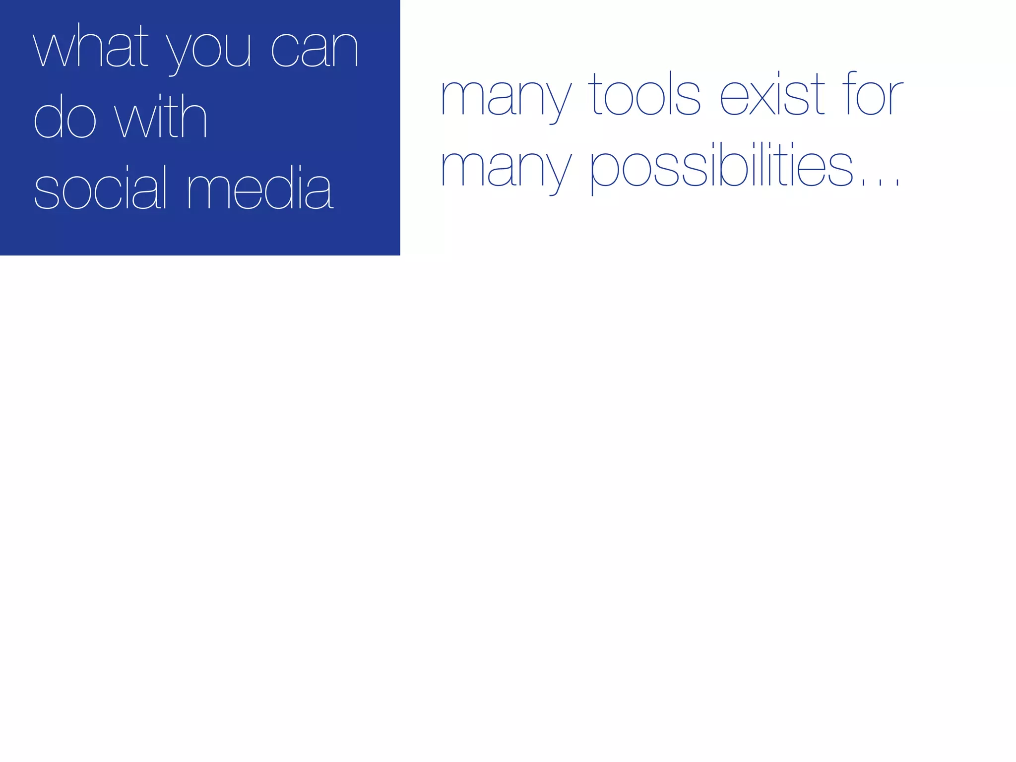 what you can
do with        many tools exist for
social media   many possibilities...
 