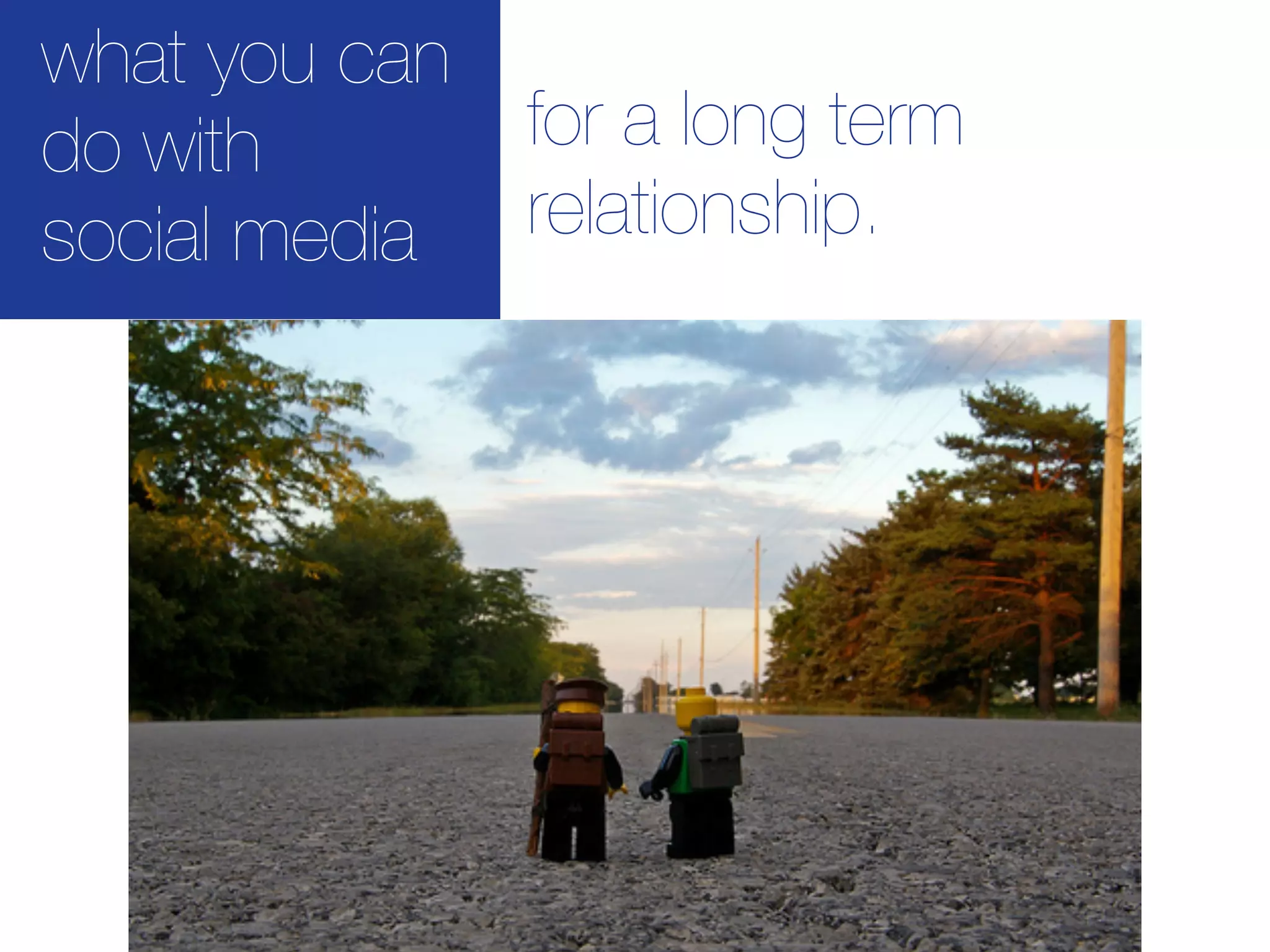 what you can
do with        for a long term
social media   relationship.
 