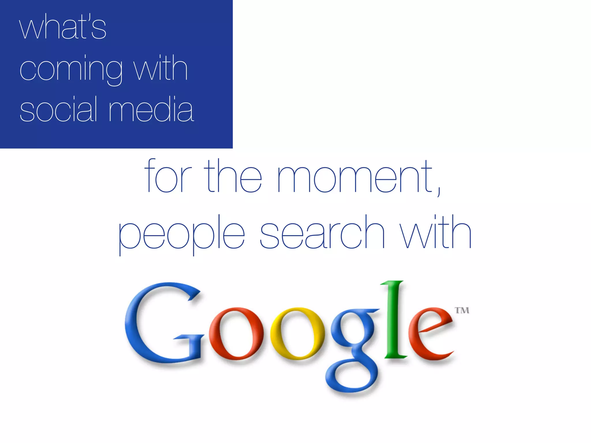 what’s
coming with
social media

       for the moment,
      people search with
 
