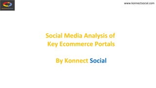 www.konnectsocial.com
Social Media Analysis of
Key Ecommerce Portals
By Konnect Social
 