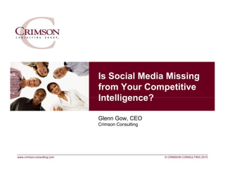 Is Social Media Missing
                             from Your Competitive
                             Intelligence?

                             Glenn Gow CEO
                                   Gow,
                             Crimson Consulting




www.crimson-consulting.com                        © CRIMSON CONSULTING 2010
 