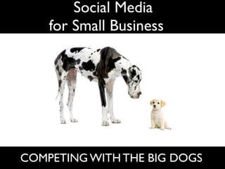 Social Media
    for Small Businesses




COMPETING WITH THE BIG DOGS
 