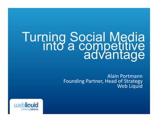 Turning Social Media
   into a competitive
           advantage
                                Alain	
  Portmann	
  
       Founding	
  Partner,	
  Head	
  of	
  Strategy	
  	
  
                                    Web	
  Liquid	
  	
  
 
