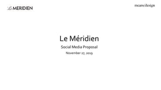 Le Méridien
November 27, 2019
Social Media Proposal
 