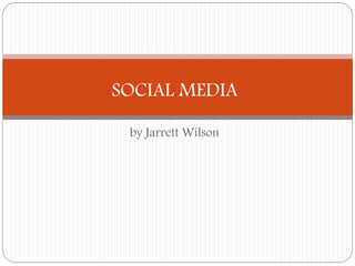 SOCIAL MEDIA 
by Jarrett Wilson 
 