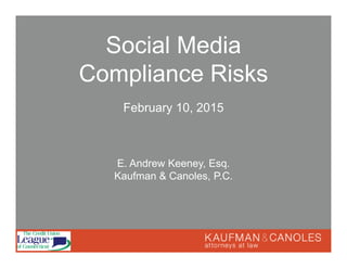 February 10, 2015
Social Media
Compliance Risks
E. Andrew Keeney, Esq.
Kaufman & Canoles, P.C.
 