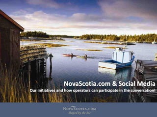NovaScotia.com  &  Social  Media
Our  initiatives  and  how  operators  can  participate  in  the  conversation!  
 