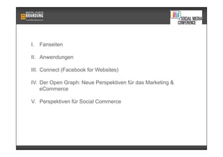 I.  Fanseiten
II.  Anwendungen
III.  Connect (Facebook for Websites)
IV.  Der Open Graph: Neue Perspektiven für das Market...