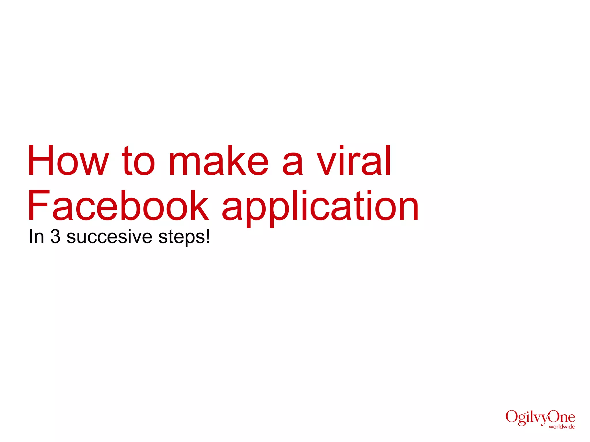 How to make a viral
Facebook application
In 3 succesive steps!
 