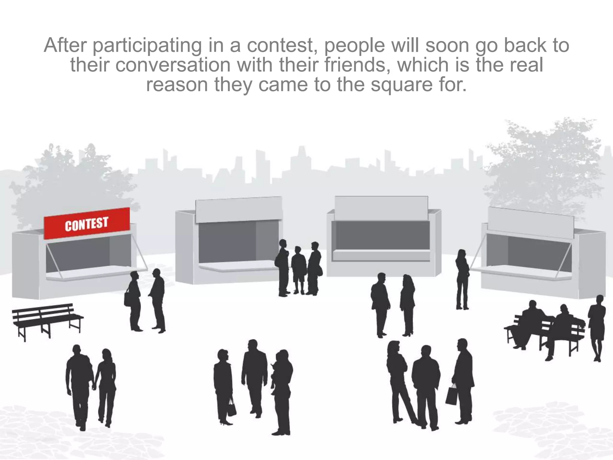 After participating in a contest, people will soon go back to
      their conversation with their friends, which is the
           real reason they came to the square for.
 