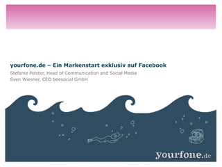 yourfone.de – Ein Markenstart exklusiv auf Facebook
Stefanie Polster, Head of Communication and Social Media
Sven Wiesner, CEO beesocial GmbH
 