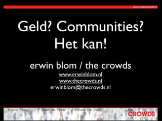 Geld? Communities?
     Het kan!
 erwin blom / the crowds
        www.erwinblom.nl
        www.thecrowds.nl
     erwinblom@thecrowds.nl
 