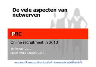 De vele aspecten van
 netwerven




Online recruitment in 2010
18 februari 2010
Social Media Congres 2010


  www.iprc.nl | www.recruiteruniversity.nl | www.recruitmentvialinkedin.nl
 
