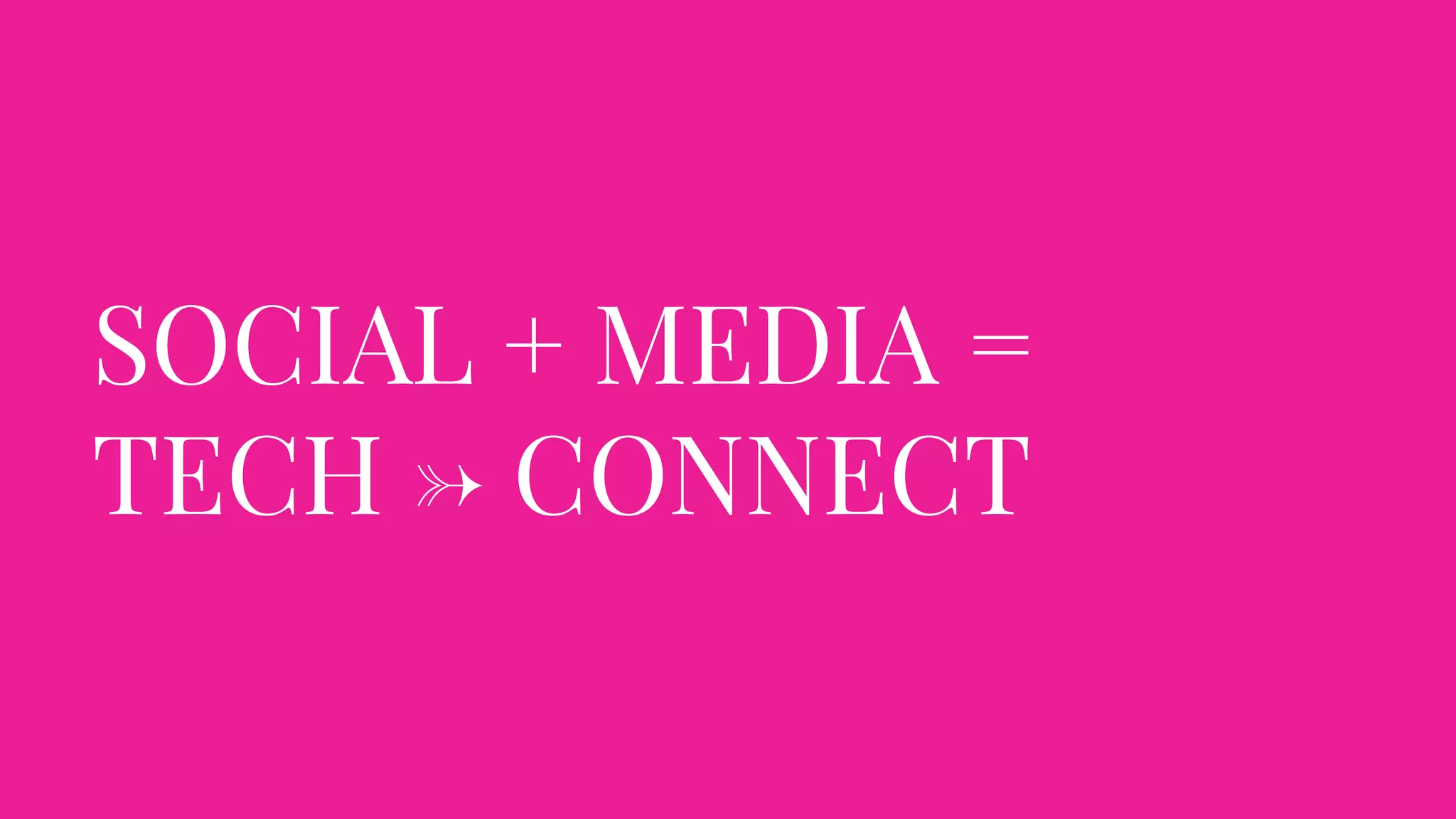 SOCIAL + MEDIA =
TECH → CONNECT