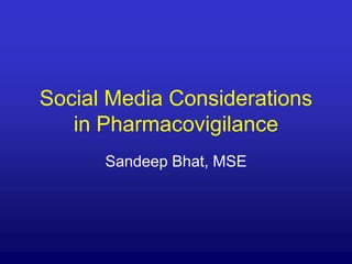 Social Media Considerations in Pharmacovigilance Sandeep Bhat, MSE 