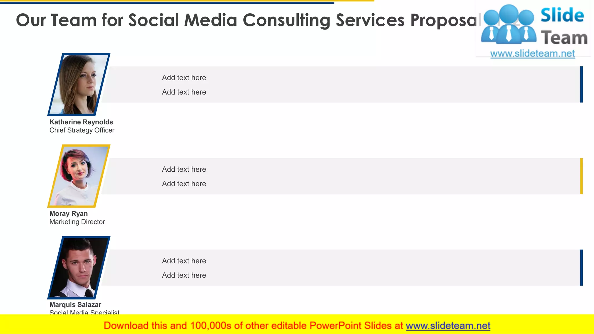 Our Team for Social Media Consulting Services Proposal (1/2)
18
Katherine Reynolds
Chief Strategy Officer
Marquis Salazar
Social Media Specialist
Moray Ryan
Marketing Director
Add text here
Add text here
Add text here
Add text here
Add text here
Add text here
This slide is 100% editable. Adapt it to your needs and capture your audience's attention.
 
