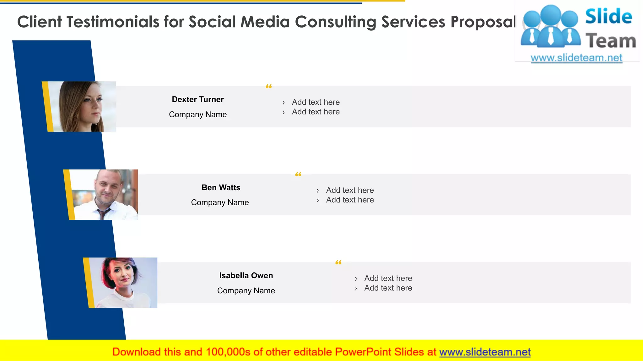 Client Testimonials for Social Media Consulting Services Proposal (2/2)
22
› Add text here
› Add text here
Ben Watts
Company Name
› Add text here
› Add text here
Isabella Owen
Company Name
Dexter Turner
Company Name
› Add text here
› Add text here
This slide is 100% editable. Adapt it to your needs and capture your audience's attention.
 