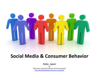 Social Media & Consumer Behavior
                       Kobe, Japan
                                by
         Adam Acar, Associate Professor of Communication
           http://emergingmedialab.wordpress.com/about/
 